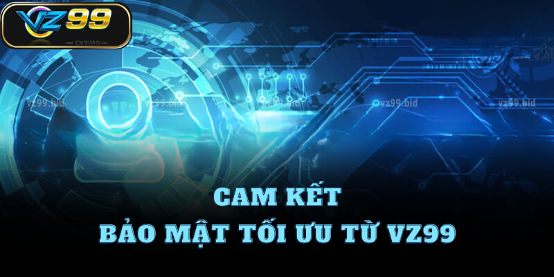 Cam kết bảo mật tối ưu từ VZ99