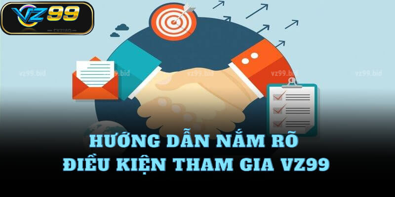 Hướng dẫn nắm rõ điều kiện tham gia VZ99