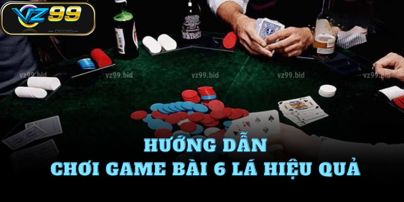 Hướng dẫn chơi game bài 6 lá hiệu quả