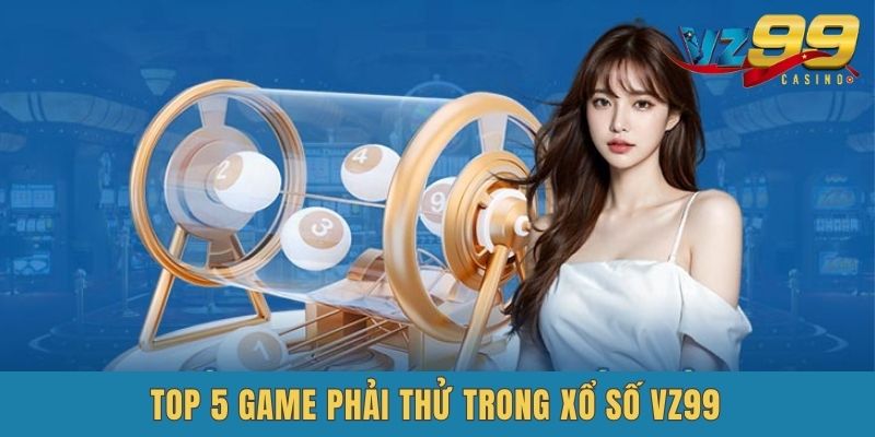 Hé lộ các siêu phẩm VZ99 Xổ Số nhất định phải thử